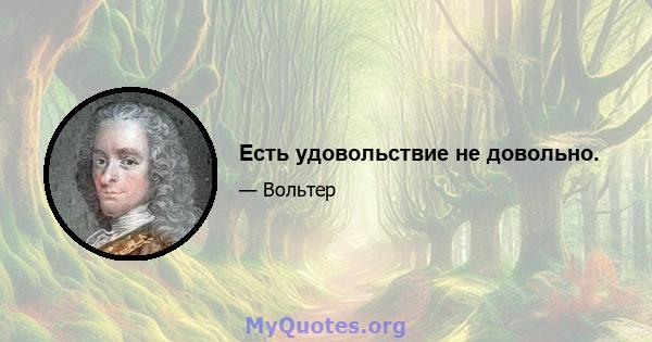 Есть удовольствие не довольно.