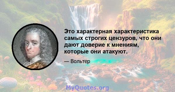 Это характерная характеристика самых строгих цензуров, что они дают доверие к мнениям, которые они атакуют.