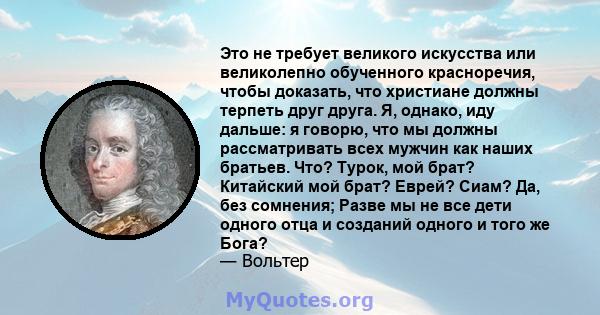 Это не требует великого искусства или великолепно обученного красноречия, чтобы доказать, что христиане должны терпеть друг друга. Я, однако, иду дальше: я говорю, что мы должны рассматривать всех мужчин как наших