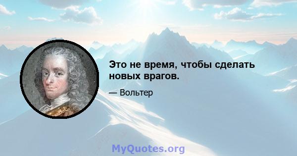 Это не время, чтобы сделать новых врагов.