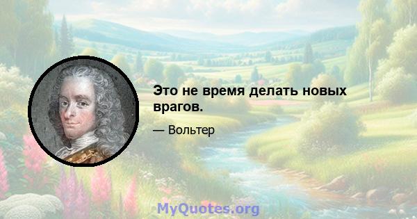 Это не время делать новых врагов.