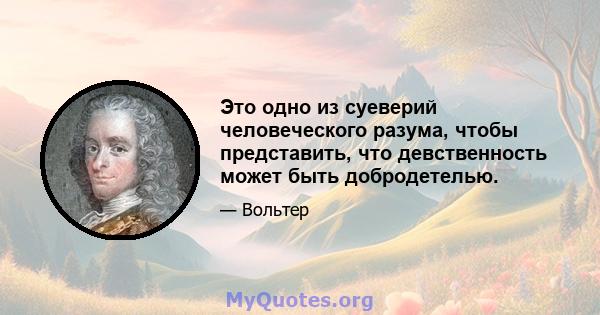 Это одно из суеверий человеческого разума, чтобы представить, что девственность может быть добродетелью.