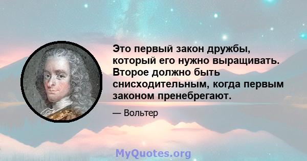 Это первый закон дружбы, который его нужно выращивать. Второе должно быть снисходительным, когда первым законом пренебрегают.