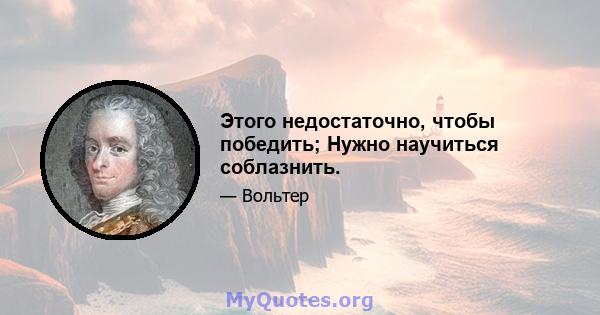 Этого недостаточно, чтобы победить; Нужно научиться соблазнить.