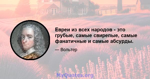 Евреи из всех народов - это грубые, самые свирепые, самые фанатичные и самые абсурды.