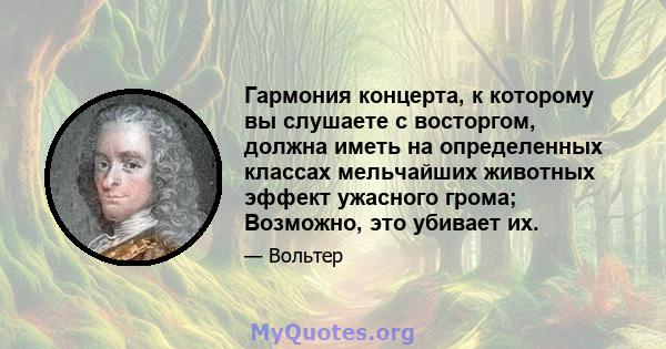 Гармония концерта, к которому вы слушаете с восторгом, должна иметь на определенных классах мельчайших животных эффект ужасного грома; Возможно, это убивает их.