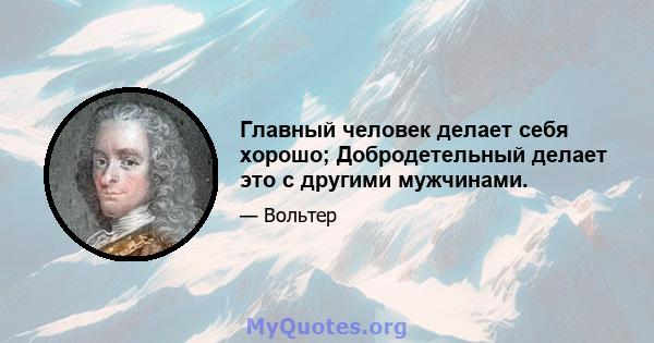 Главный человек делает себя хорошо; Добродетельный делает это с другими мужчинами.