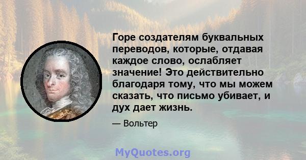 Горе создателям буквальных переводов, которые, отдавая каждое слово, ослабляет значение! Это действительно благодаря тому, что мы можем сказать, что письмо убивает, и дух дает жизнь.