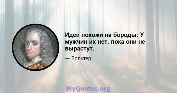 Идеи похожи на бороды; У мужчин их нет, пока они не вырастут.