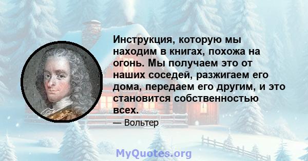 Инструкция, которую мы находим в книгах, похожа на огонь. Мы получаем это от наших соседей, разжигаем его дома, передаем его другим, и это становится собственностью всех.