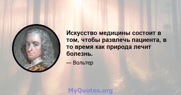 Искусство медицины состоит в том, чтобы развлечь пациента, в то время как природа лечит болезнь.