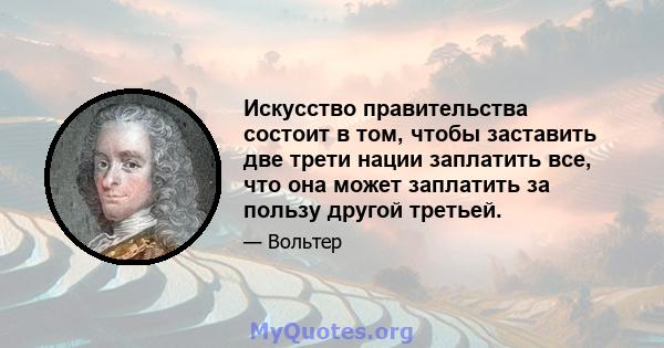 Искусство правительства состоит в том, чтобы заставить две трети нации заплатить все, что она может заплатить за пользу другой третьей.