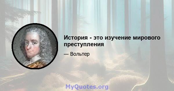 История - это изучение мирового преступления