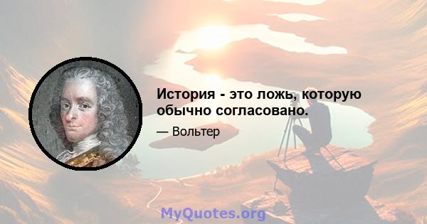 История - это ложь, которую обычно согласовано.