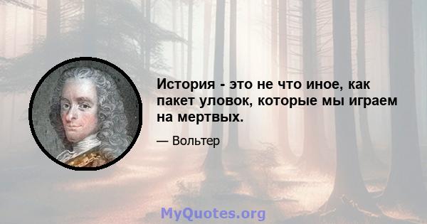 История - это не что иное, как пакет уловок, которые мы играем на мертвых.