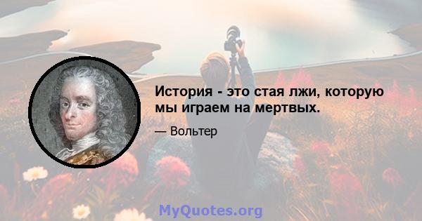 История - это стая лжи, которую мы играем на мертвых.