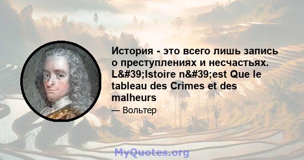 История - это всего лишь запись о преступлениях и несчастьях. L'Istoire n'est Que le tableau des Crimes et des malheurs