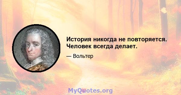 История никогда не повторяется. Человек всегда делает.