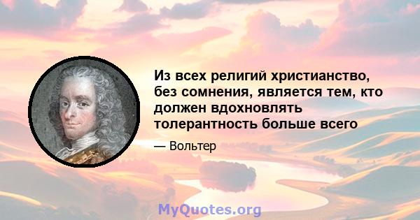 Из всех религий христианство, без сомнения, является тем, кто должен вдохновлять толерантность больше всего