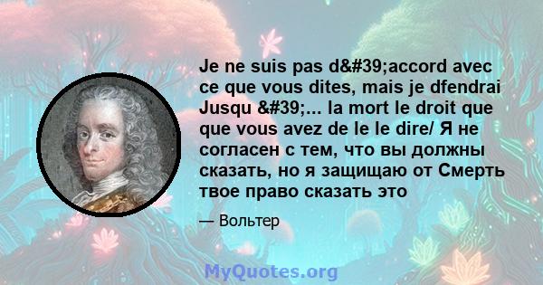 Je ne suis pas d'accord avec ce que vous dites, mais je dfendrai Jusqu '... la mort le droit que que vous avez de le le dire/ Я не согласен с тем, что вы должны сказать, но я защищаю от Смерть твое право сказать 