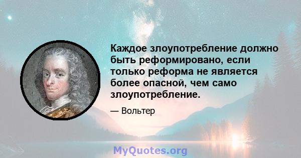 Каждое злоупотребление должно быть реформировано, если только реформа не является более опасной, чем само злоупотребление.