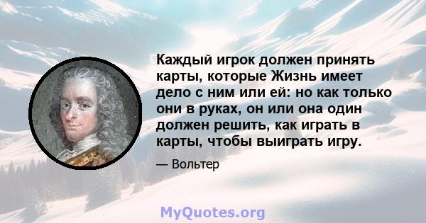 Каждый игрок должен принять карты, которые Жизнь имеет дело с ним или ей: но как только они в руках, он или она один должен решить, как играть в карты, чтобы выиграть игру.