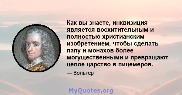 Как вы знаете, инквизиция является восхитительным и полностью христианским изобретением, чтобы сделать папу и монахов более могущественными и превращают целое царство в лицемеров.