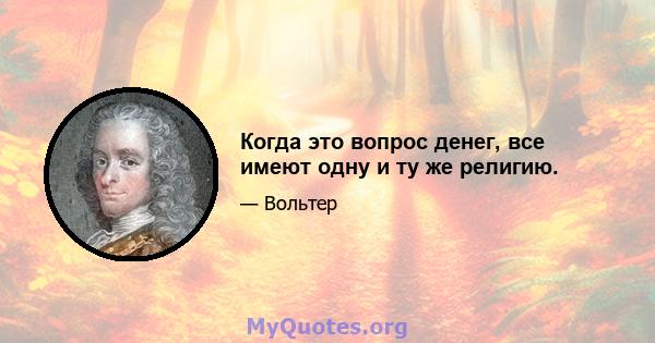 Когда это вопрос денег, все имеют одну и ту же религию.