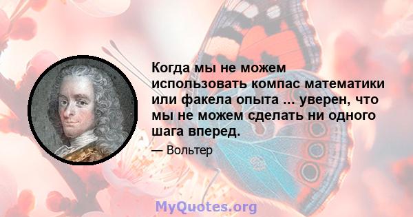 Когда мы не можем использовать компас математики или факела опыта ... уверен, что мы не можем сделать ни одного шага вперед.