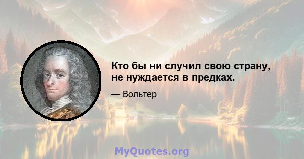 Кто бы ни случил свою страну, не нуждается в предках.