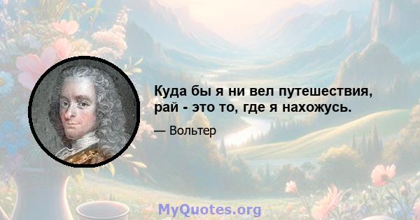 Куда бы я ни вел путешествия, рай - это то, где я нахожусь.