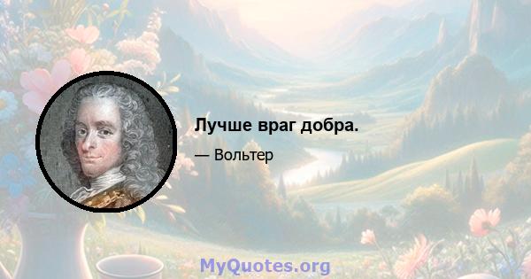 Лучше враг добра.