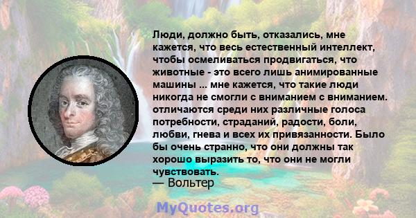 Люди, должно быть, отказались, мне кажется, что весь естественный интеллект, чтобы осмеливаться продвигаться, что животные - это всего лишь анимированные машины ... мне кажется, что такие люди никогда не смогли с