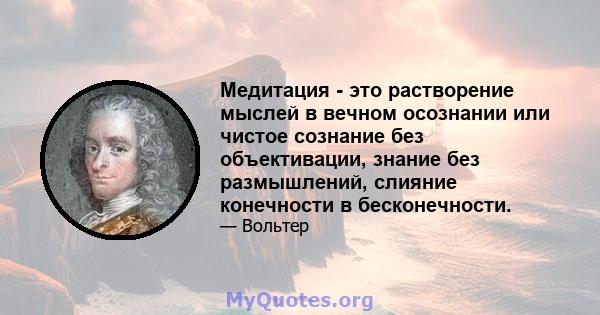 Медитация - это растворение мыслей в вечном осознании или чистое сознание без объективации, знание без размышлений, слияние конечности в бесконечности.