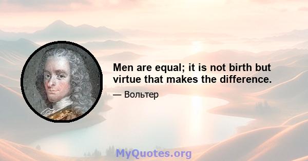 Men are equal; it is not birth but virtue that makes the difference.