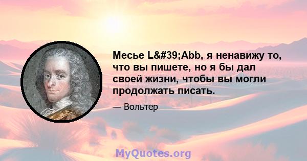 Месье L'Abb, я ненавижу то, что вы пишете, но я бы дал своей жизни, чтобы вы могли продолжать писать.