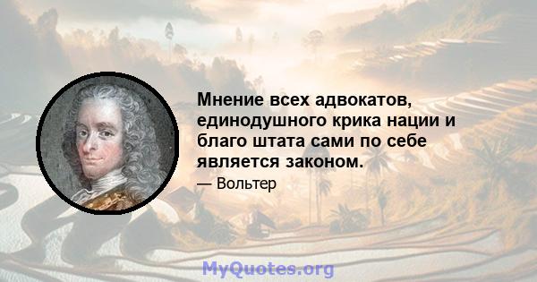 Мнение всех адвокатов, единодушного крика нации и благо штата сами по себе является законом.