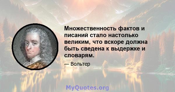 Множественность фактов и писаний стало настолько великим, что вскоре должна быть сведена к выдержке и словарям.