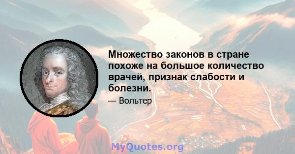 Множество законов в стране похоже на большое количество врачей, признак слабости и болезни.