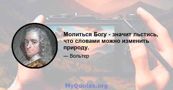 Молиться Богу - значит льстись, что словами можно изменить природу.