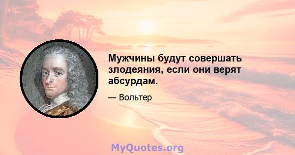 Мужчины будут совершать злодеяния, если они верят абсурдам.