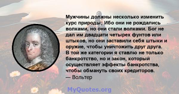 Мужчины должны несколько изменить курс природы; Ибо они не рождались волками, но они стали волками. Бог не дал им двадцати четырех фунтов или штыков, но они заставили себя штыки и оружие, чтобы уничтожить друг друга. В