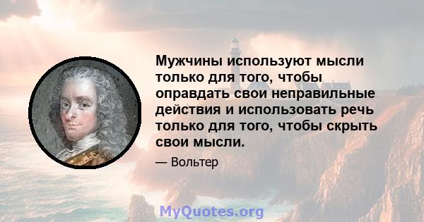 Мужчины используют мысли только для того, чтобы оправдать свои неправильные действия и использовать речь только для того, чтобы скрыть свои мысли.