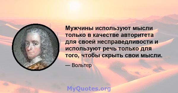 Мужчины используют мысли только в качестве авторитета для своей несправедливости и используют речь только для того, чтобы скрыть свои мысли.