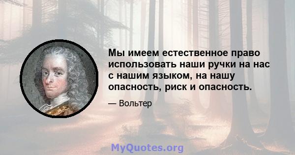 Мы имеем естественное право использовать наши ручки на нас с нашим языком, на нашу опасность, риск и опасность.