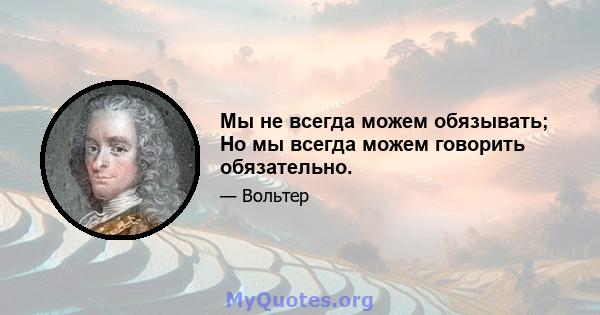 Мы не всегда можем обязывать; Но мы всегда можем говорить обязательно.