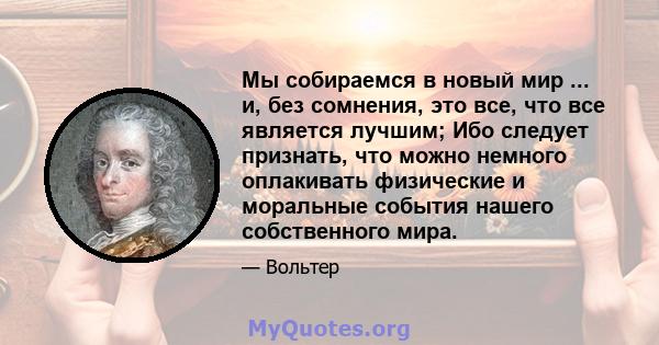 Мы собираемся в новый мир ... и, без сомнения, это все, что все является лучшим; Ибо следует признать, что можно немного оплакивать физические и моральные события нашего собственного мира.