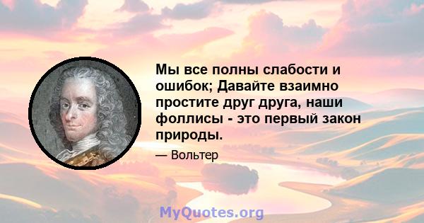 Мы все полны слабости и ошибок; Давайте взаимно простите друг друга, наши фоллисы - это первый закон природы.