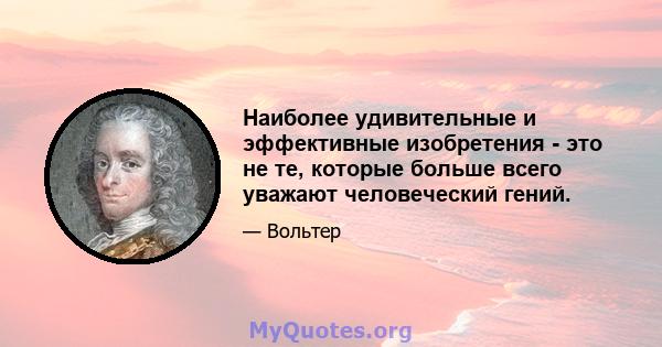 Наиболее удивительные и эффективные изобретения - это не те, которые больше всего уважают человеческий гений.