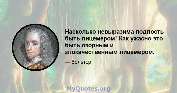 Насколько невыразима подлость быть лицемером! Как ужасно это быть озорным и злокачественным лицемером.